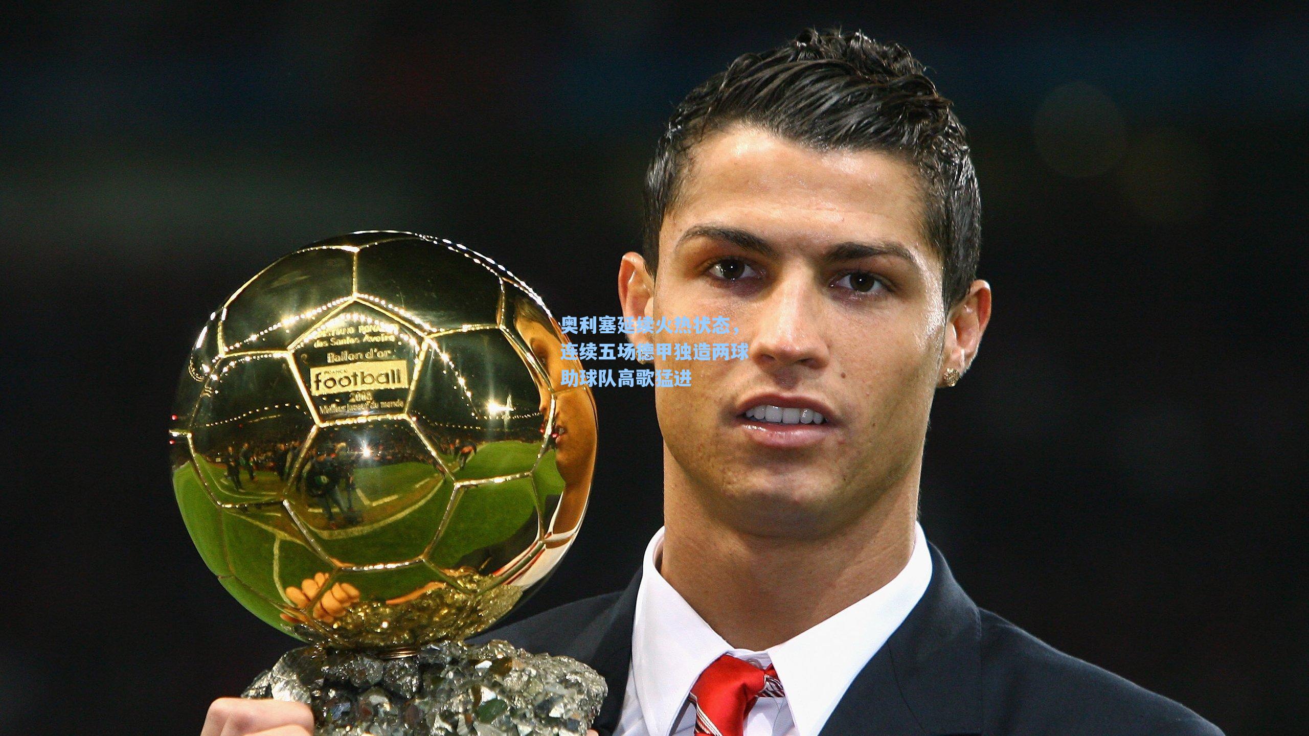 奥利塞延续火热状态，连续五场德甲独造两球助球队高歌猛进