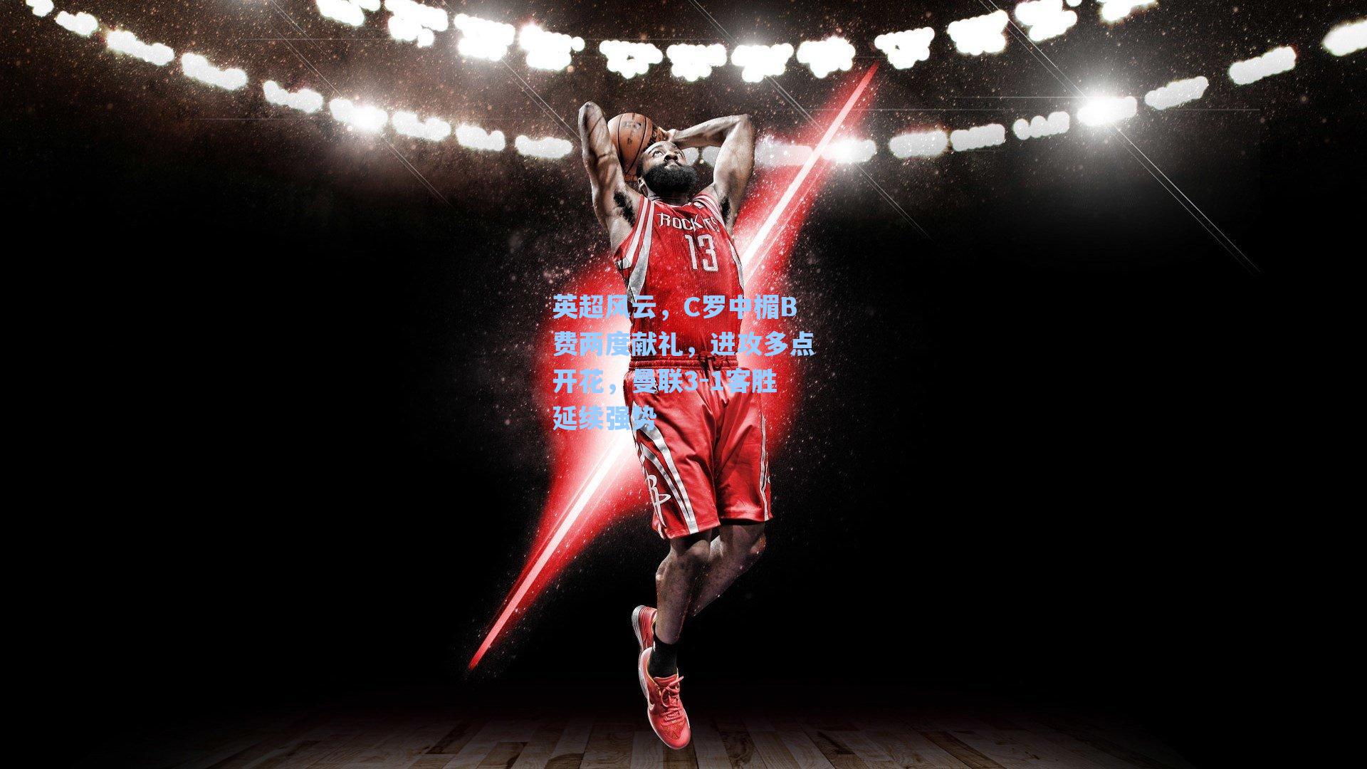 英超风云，C罗中楣B费两度献礼，进攻多点开花，曼联3-1客胜延续强势