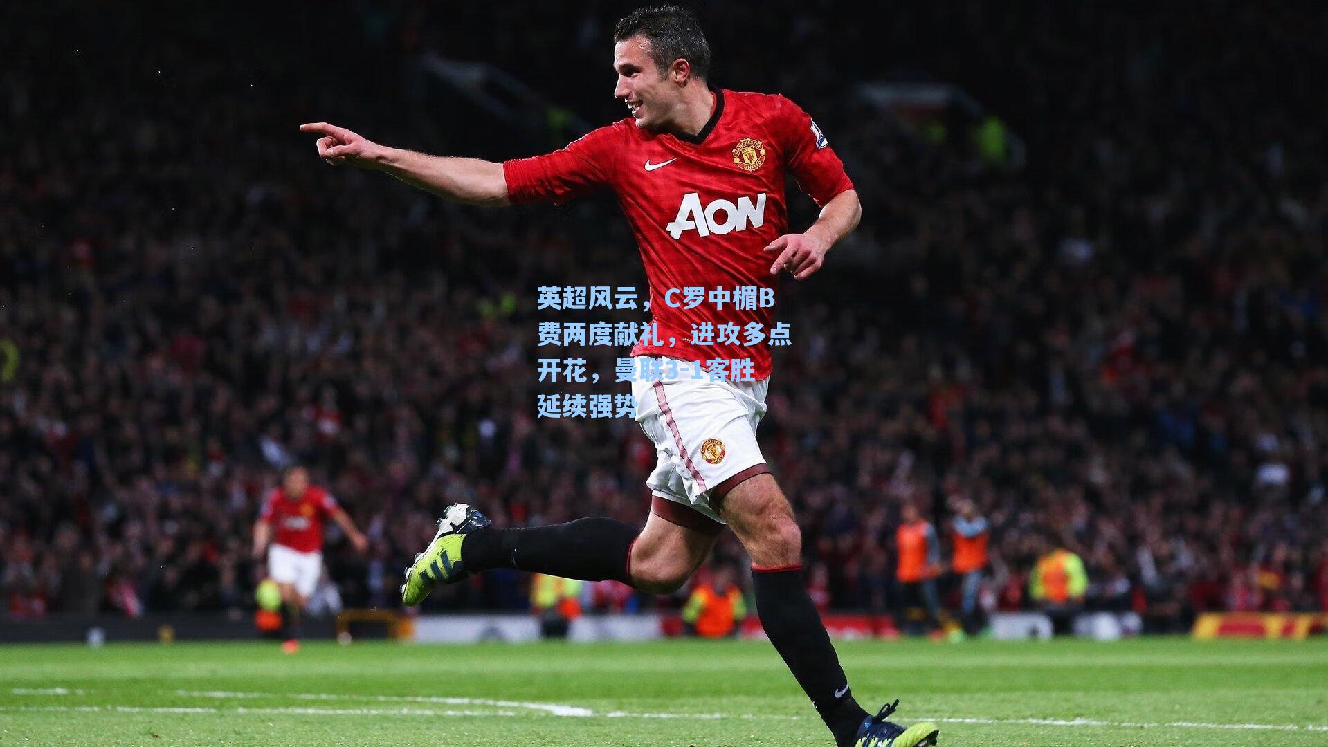 英超风云，C罗中楣B费两度献礼，进攻多点开花，曼联3-1客胜延续强势