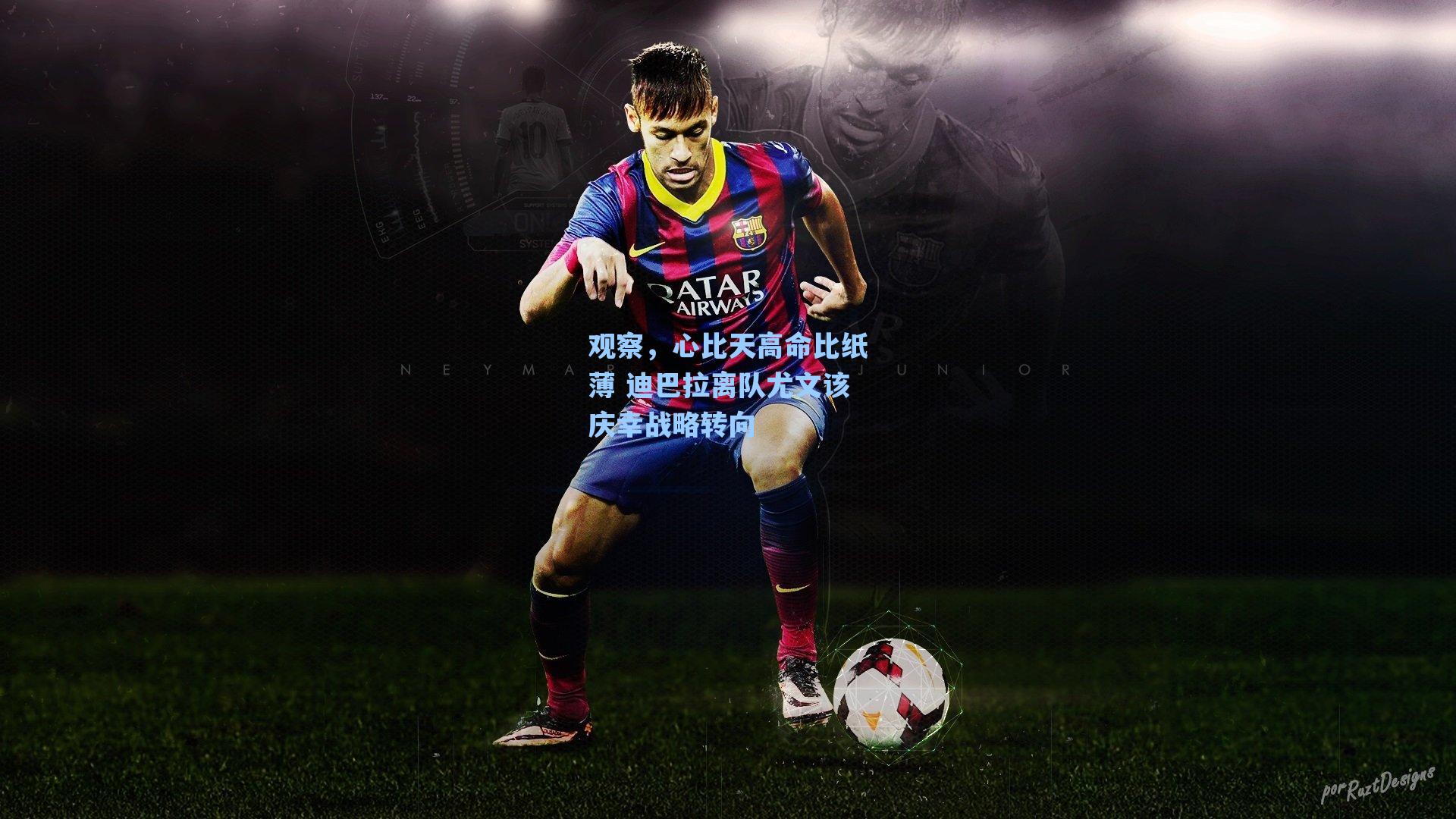 观察,心比天高命比纸薄 迪巴拉离队尤文该庆幸战略转向