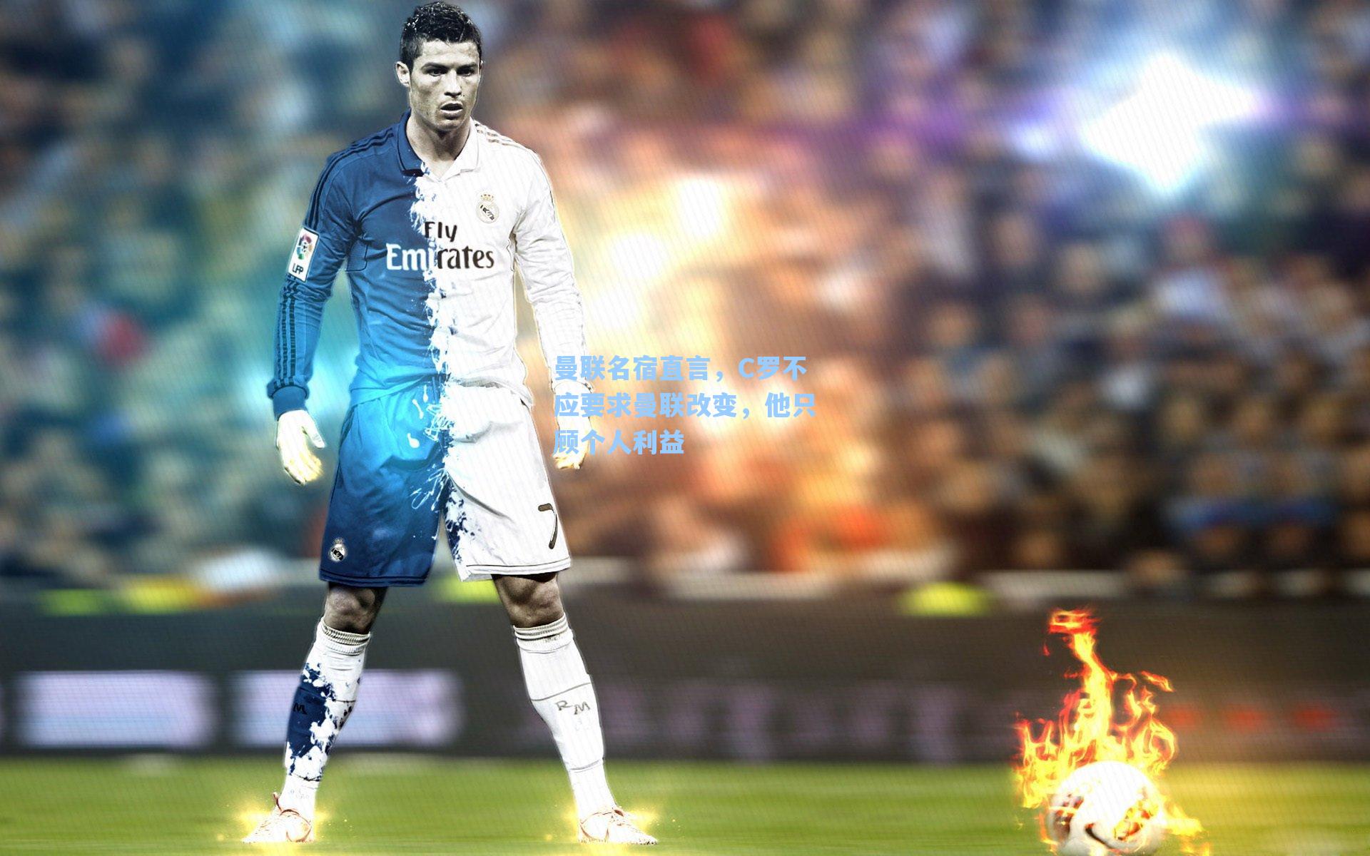 曼联名宿直言，C罗不应要求曼联改变，他只顾个人利益