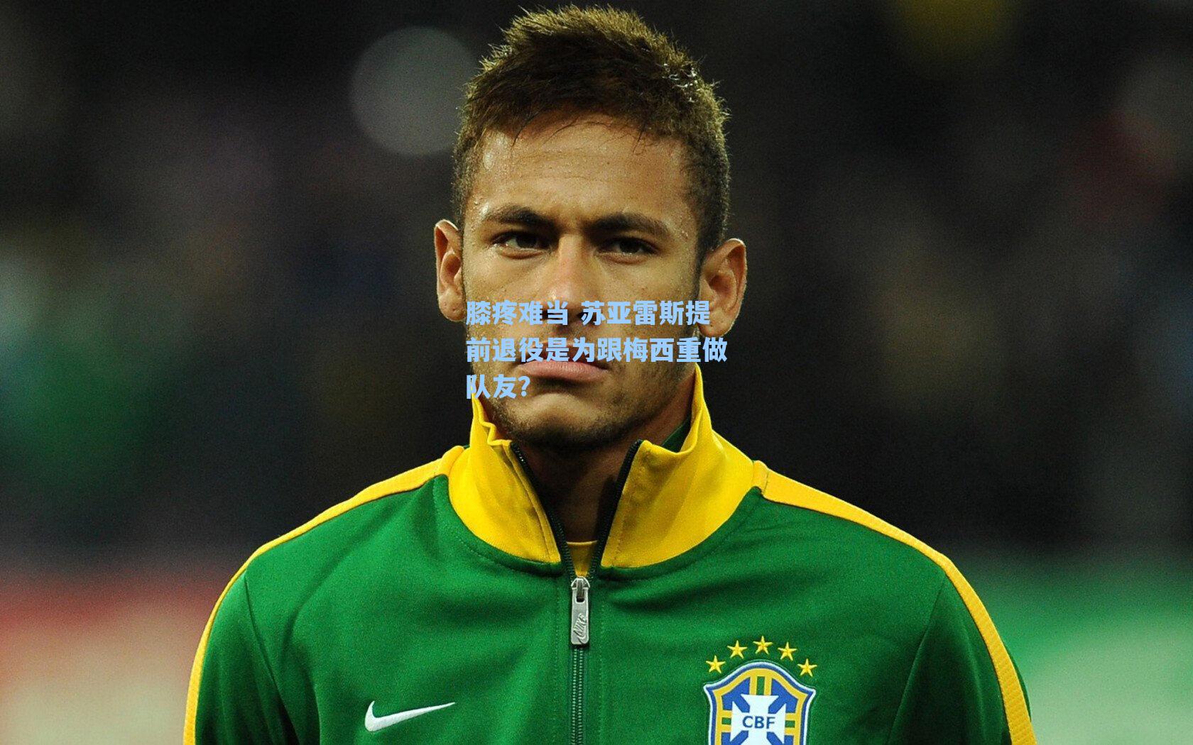 膝疼难当 苏亚雷斯提前退役是为跟梅西重做队友?