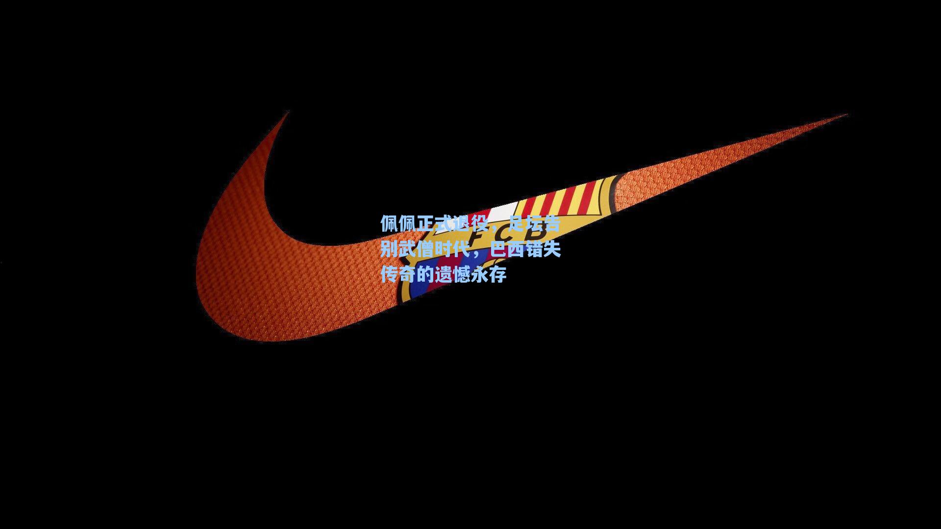 佩佩正式退役,足坛告别武僧时代,巴西错失传奇的遗憾永存