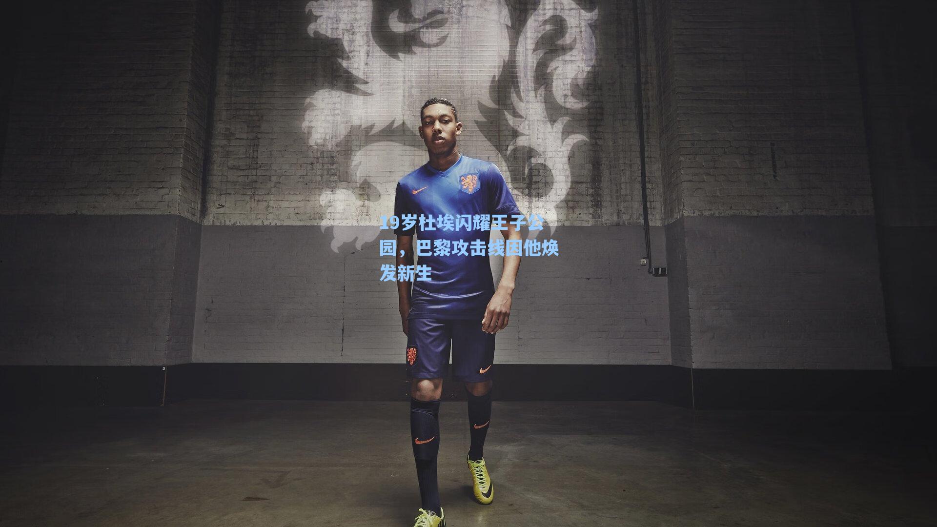 19岁杜埃闪耀王子公园，巴黎攻击线因他焕发新生