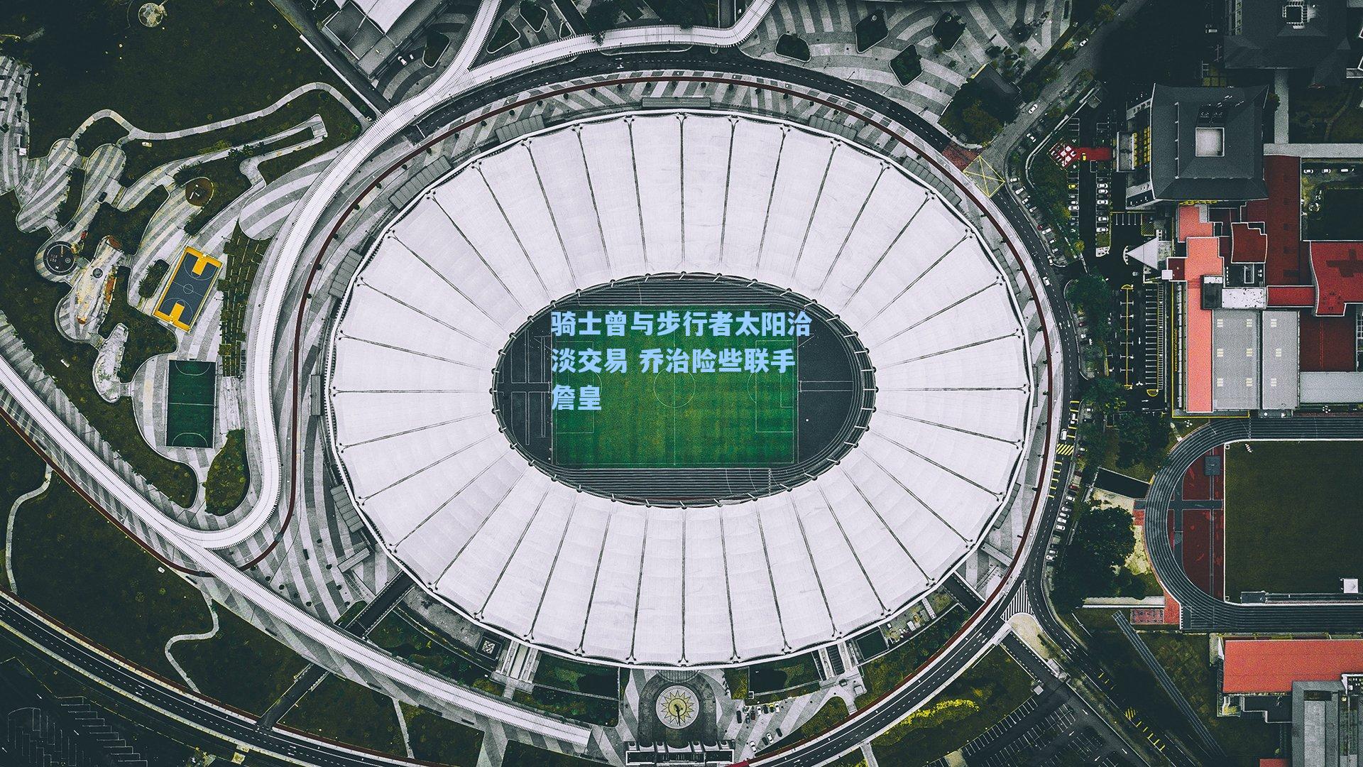 骑士曾与步行者太阳洽淡交易 乔治险些联手詹皇