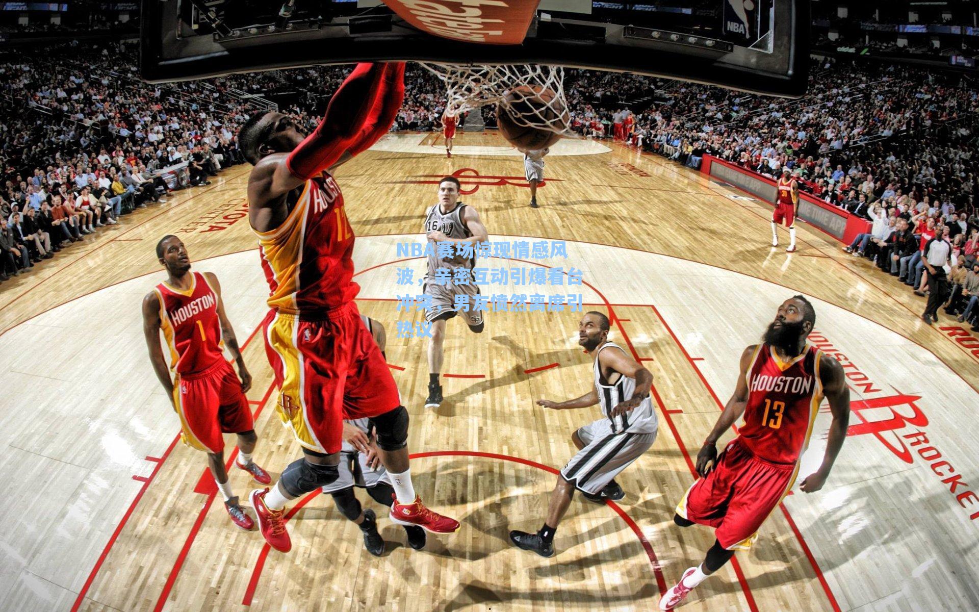 NBA赛场惊现情感风波,亲密互动引爆看台冲突,男友愤然离席引热议