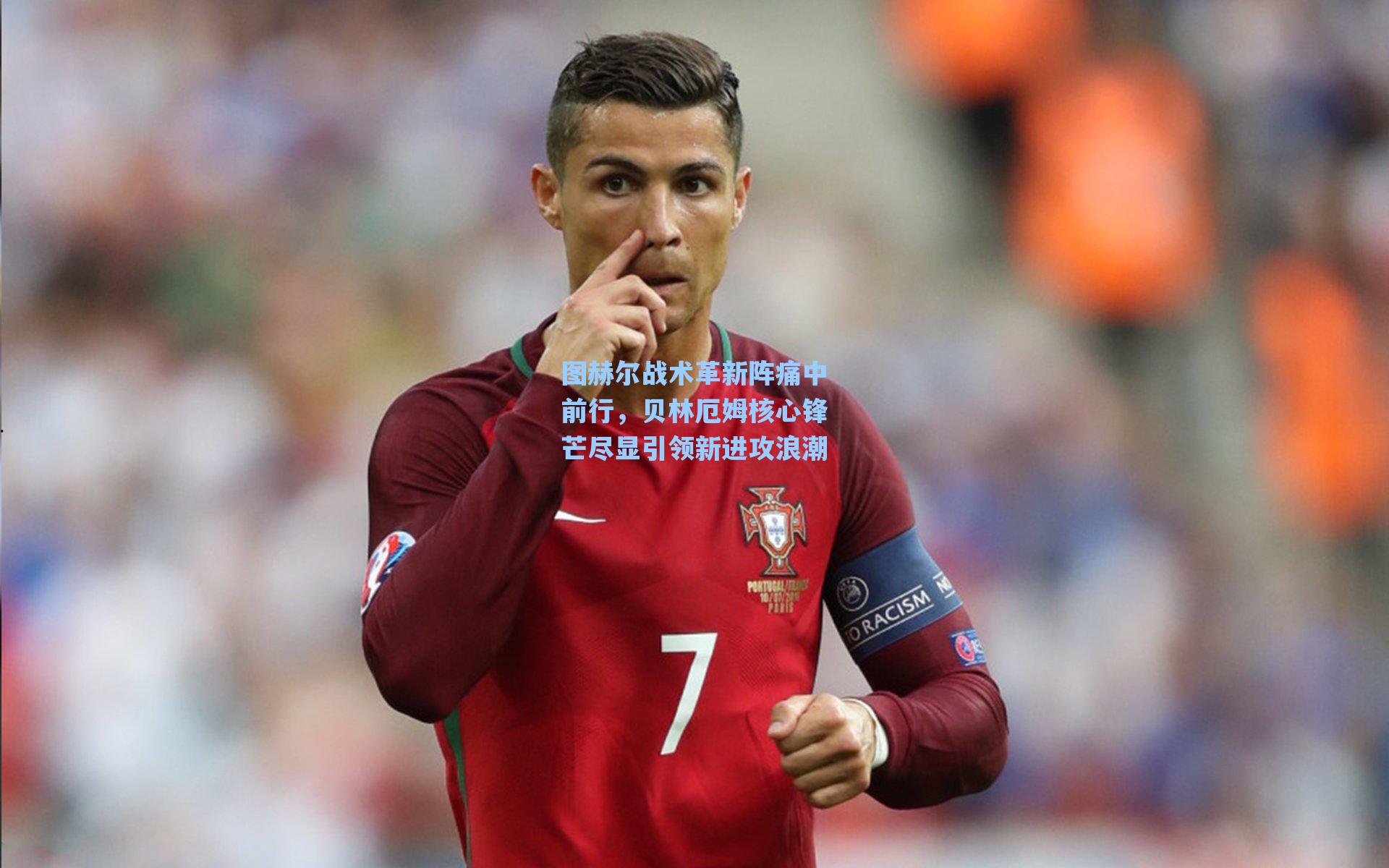 图赫尔战术革新阵痛中前行，贝林厄姆核心锋芒尽显引领新进攻浪潮