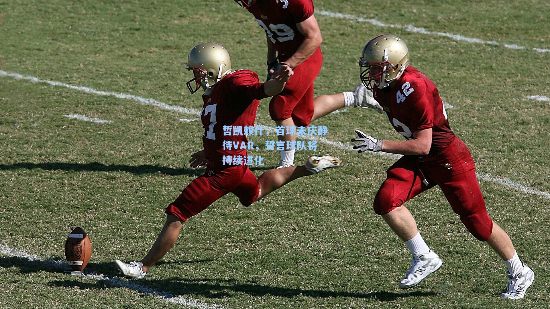 哲凯赖什,首球未庆静待VAR,誓言球队将持续进化