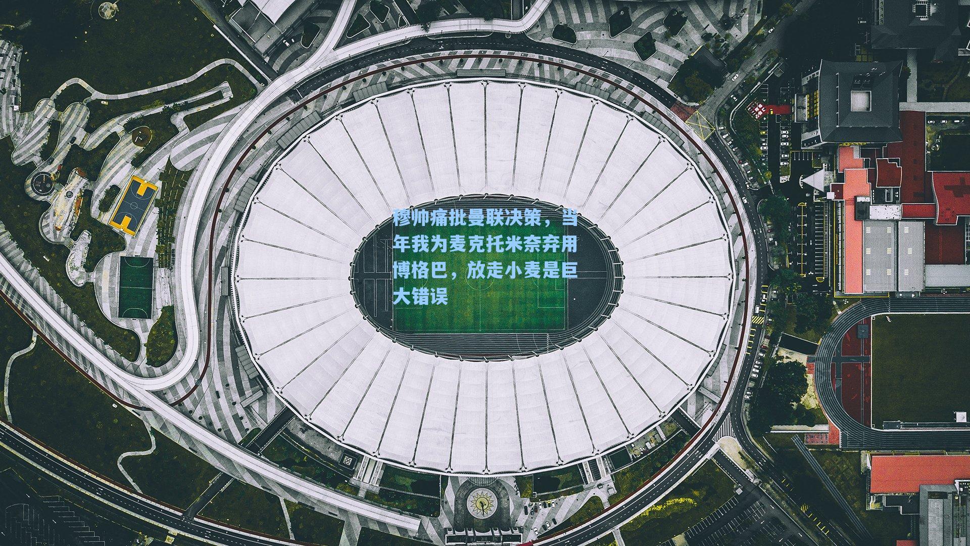 穆帅痛批曼联决策，当年我为麦克托米奈弃用博格巴，放走小麦是巨大错误