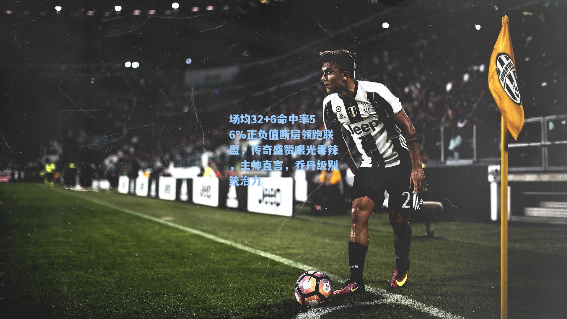 场均32+6命中率56%正负值断层领跑联盟，传奇盛赞眼光毒辣，主帅直言，乔丹级别统治力