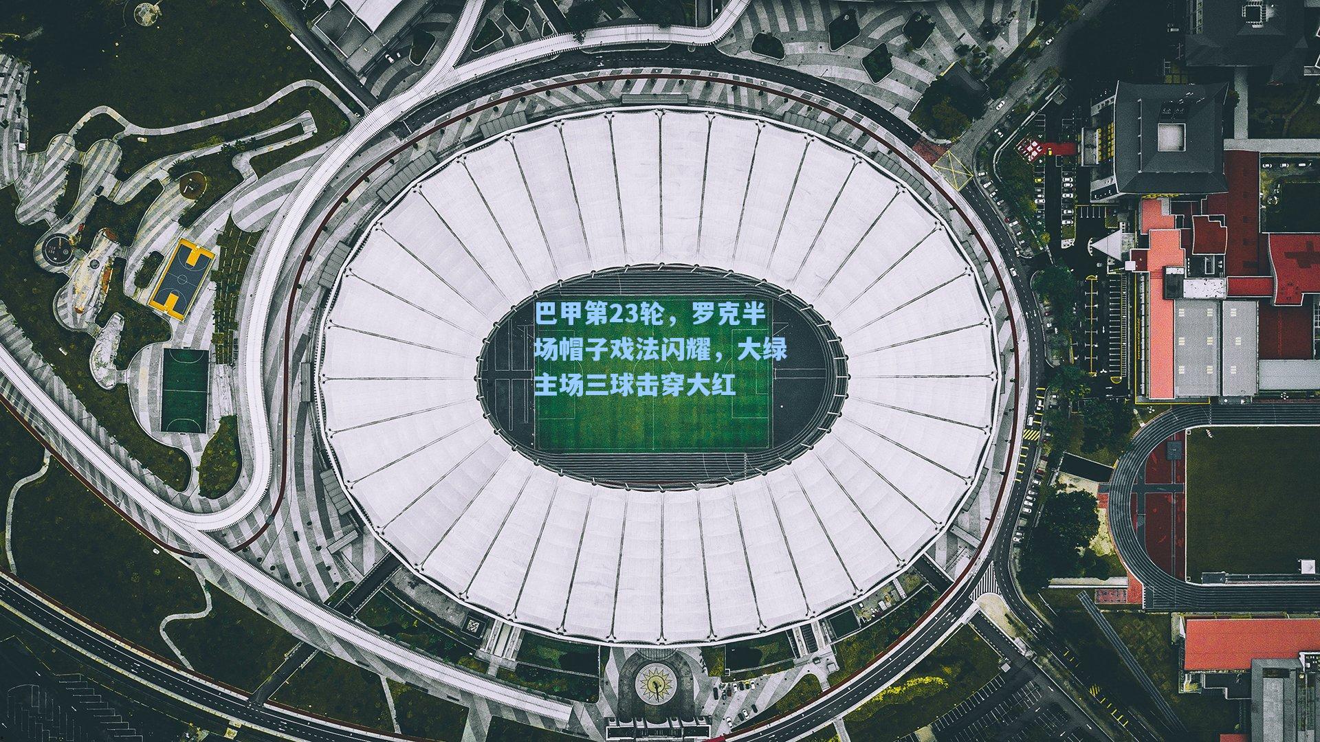 巴甲第23轮，罗克半场帽子戏法闪耀，大绿主场三球击穿大红