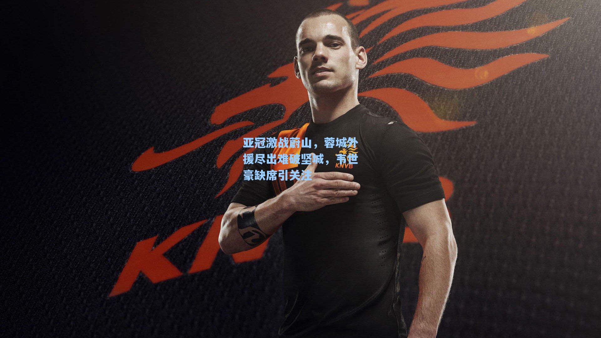 亚冠激战蔚山，蓉城外援尽出难破坚城，韦世豪缺席引关注