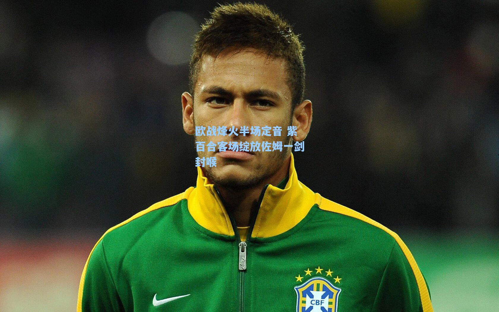 欧战烽火半场定音 紫百合客场绽放佐姆一剑封喉